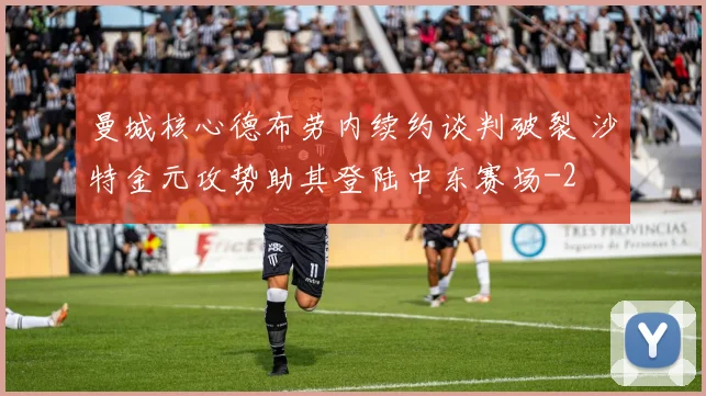 曼城核心德布劳内续约谈判破裂 沙特金元攻势助其登陆中东赛场