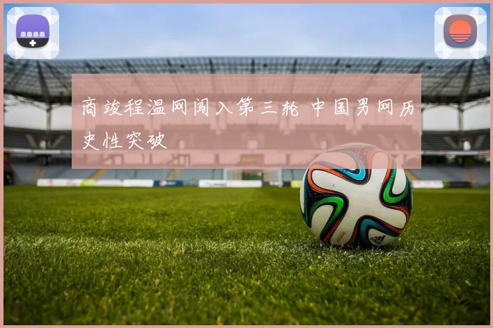 商竣程温网闯入第三轮 中国男网历史性突破
