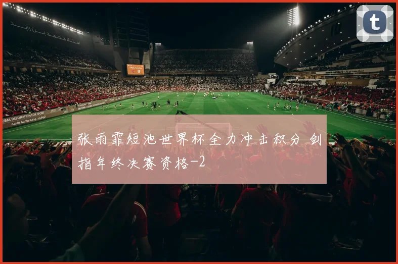 张雨霏短池世界杯全力冲击积分 剑指年终决赛资格
