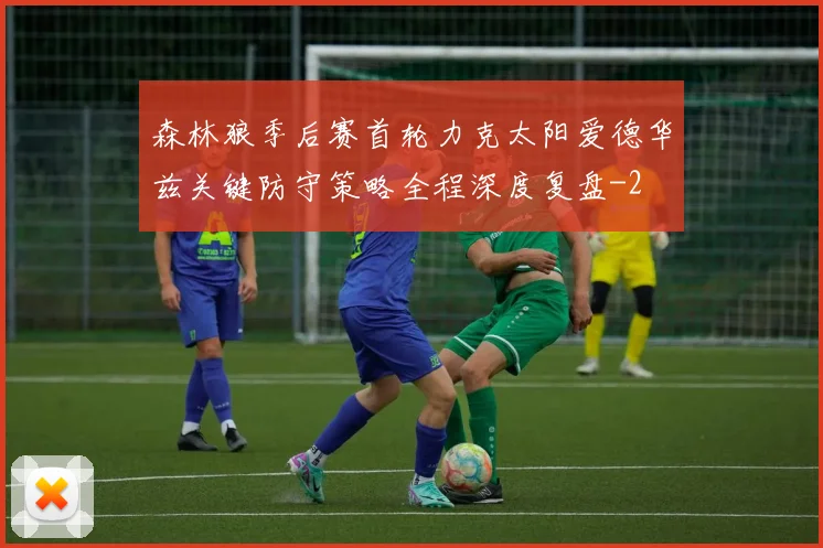 森林狼季后赛首轮力克太阳爱德华兹关键防守策略全程深度复盘