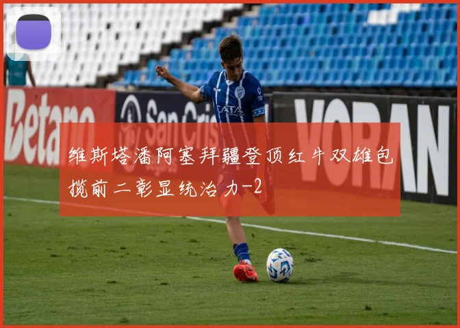 维斯塔潘阿塞拜疆登顶红牛双雄包揽前二彰显统治力
